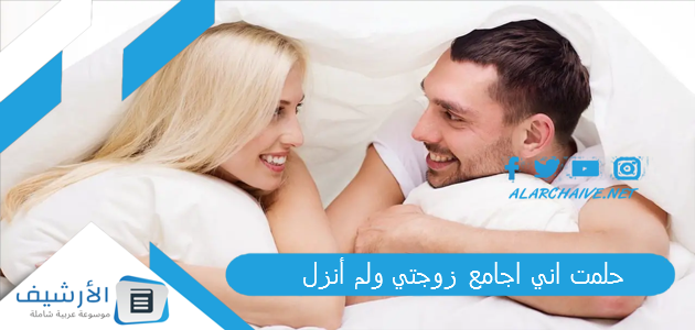 حلمت اني اجامع زوجتي ولم أنزل